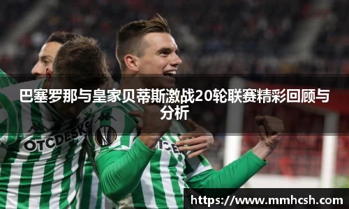 巴塞罗那与皇家贝蒂斯激战20轮联赛精彩回顾与分析