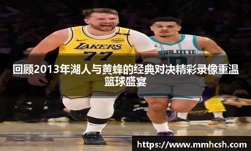 回顾2013年湖人与黄蜂的经典对决精彩录像重温篮球盛宴