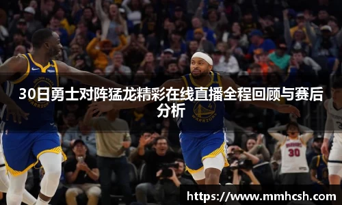 30日勇士对阵猛龙精彩在线直播全程回顾与赛后分析