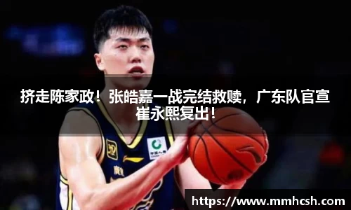 挤走陈家政！张皓嘉一战完结救赎，广东队官宣崔永熙复出！