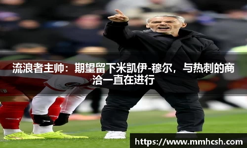 流浪者主帅：期望留下米凯伊-穆尔，与热刺的商洽一直在进行