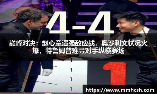 巅峰对决：赵心童遇强敌应战，奥沙利文状况火爆，特鲁姆普难寻对手纵横赛场